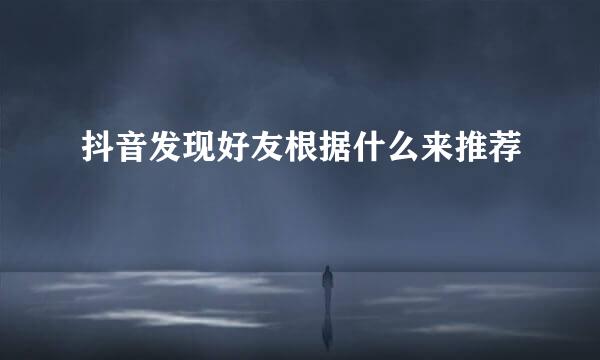 抖音发现好友根据什么来推荐