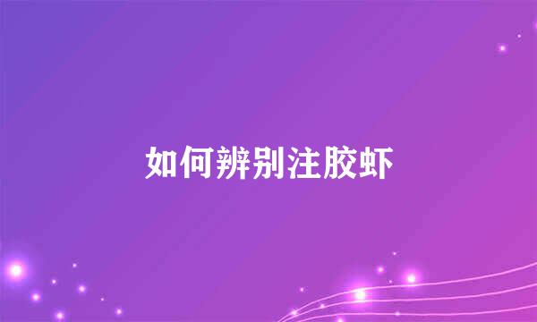 如何辨别注胶虾