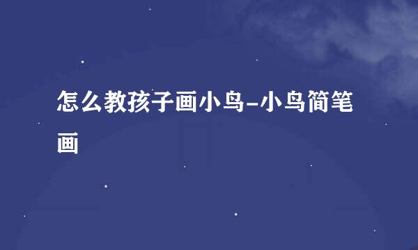 怎么教孩子画小鸟-小鸟简笔画