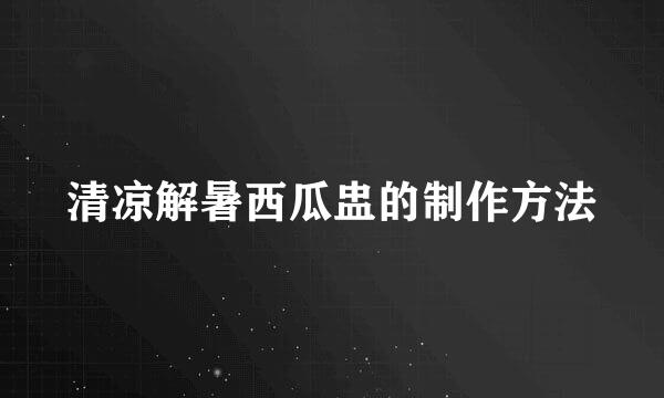 清凉解暑西瓜盅的制作方法