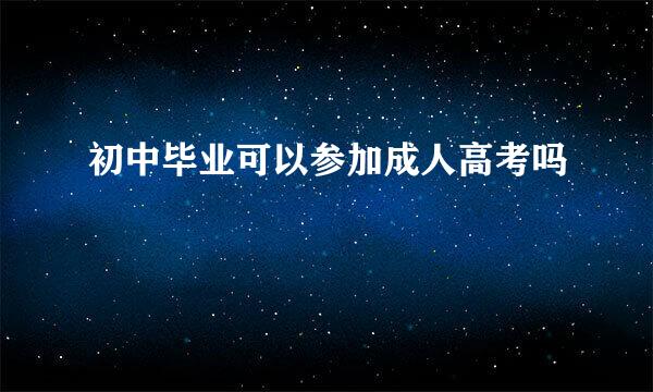 初中毕业可以参加成人高考吗