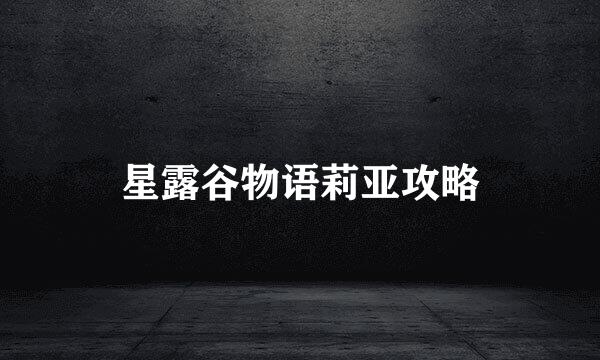 星露谷物语莉亚攻略