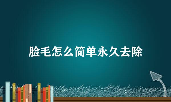 脸毛怎么简单永久去除