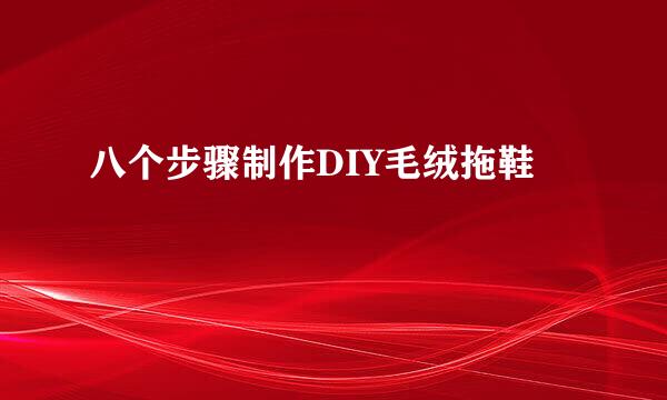 八个步骤制作DIY毛绒拖鞋