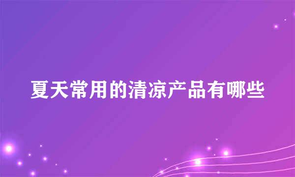 夏天常用的清凉产品有哪些
