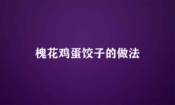 槐花鸡蛋饺子的做法