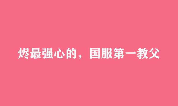 烬最强心的，国服第一教父
