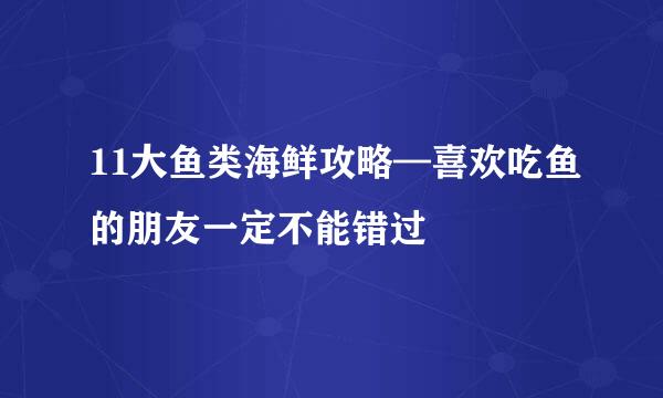 11大鱼类海鲜攻略—喜欢吃鱼的朋友一定不能错过