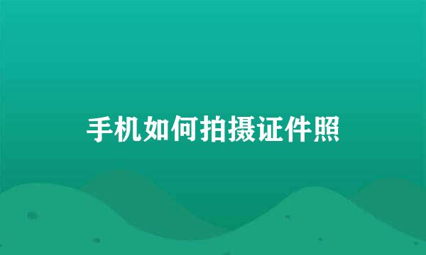 手机如何拍摄证件照