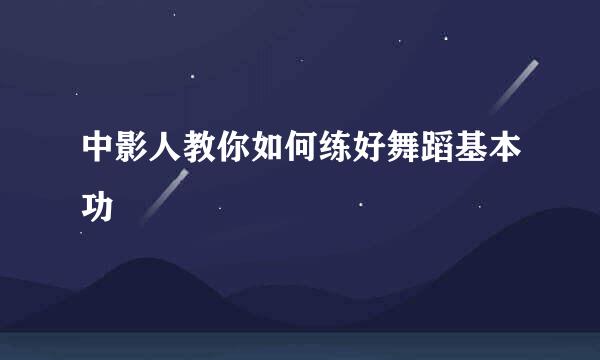 中影人教你如何练好舞蹈基本功