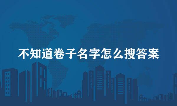 不知道卷子名字怎么搜答案