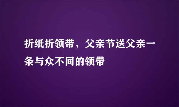 折纸折领带，父亲节送父亲一条与众不同的领带