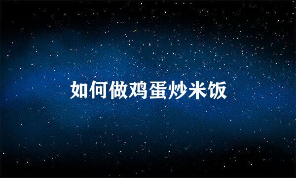 如何做鸡蛋炒米饭