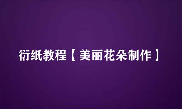 衍纸教程【美丽花朵制作】