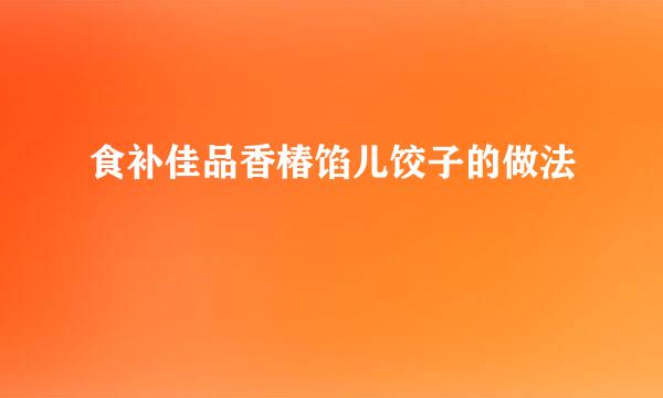 食补佳品香椿馅儿饺子的做法