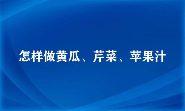 怎样做黄瓜、芹菜、苹果汁