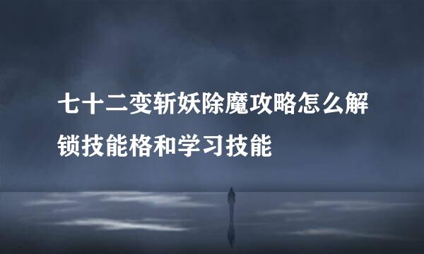 七十二变斩妖除魔攻略怎么解锁技能格和学习技能