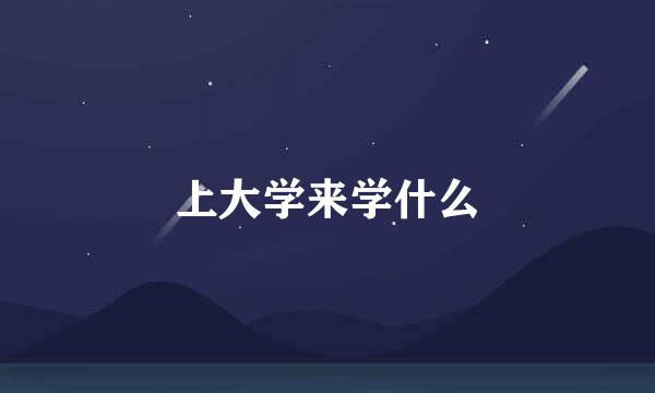 上大学来学什么