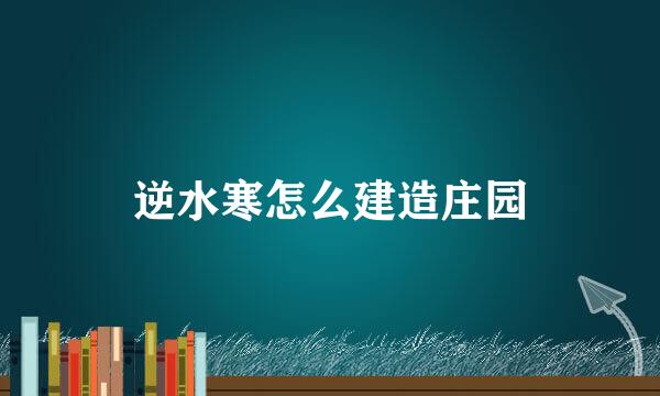 逆水寒怎么建造庄园