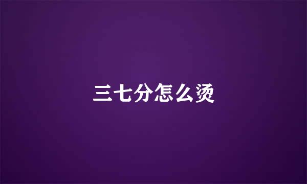 三七分怎么烫