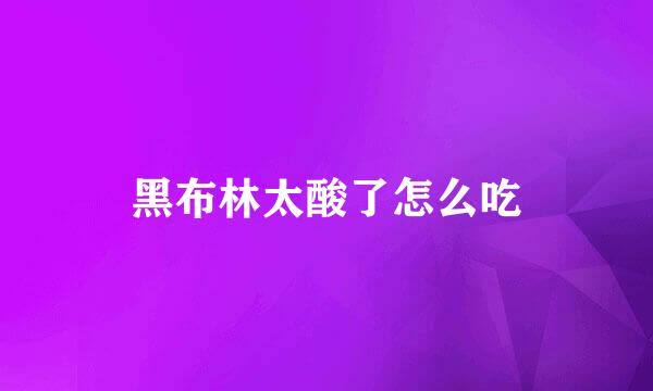 黑布林太酸了怎么吃