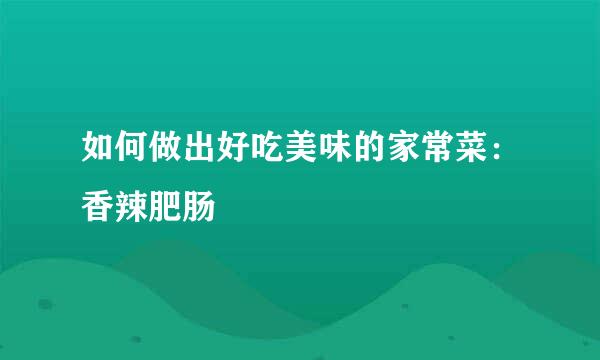 如何做出好吃美味的家常菜：香辣肥肠