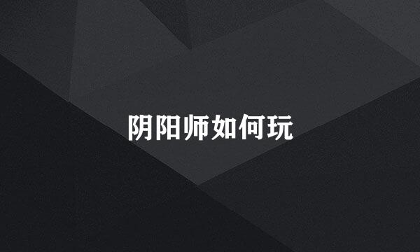 阴阳师如何玩