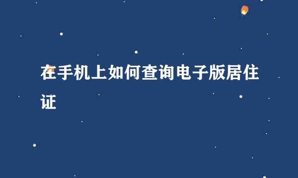在手机上如何查询电子版居住证