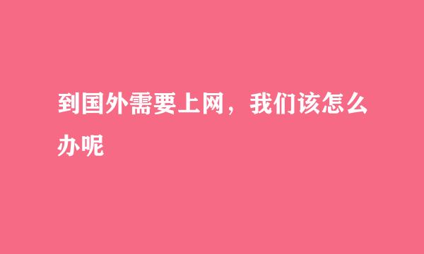 到国外需要上网，我们该怎么办呢