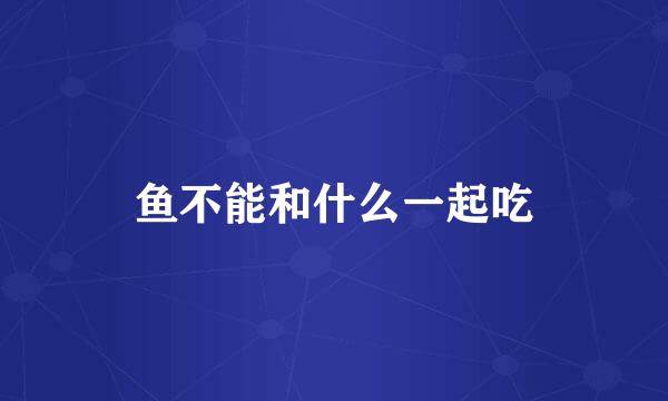 鱼不能和什么一起吃