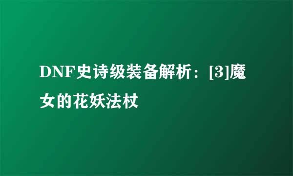 DNF史诗级装备解析：[3]魔女的花妖法杖