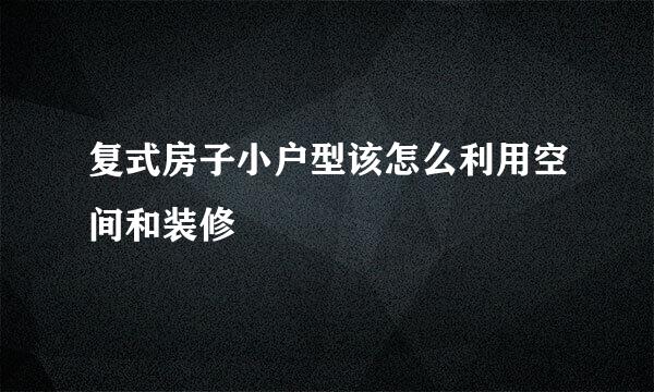 复式房子小户型该怎么利用空间和装修