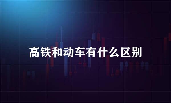 高铁和动车有什么区别