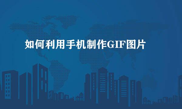 如何利用手机制作GIF图片