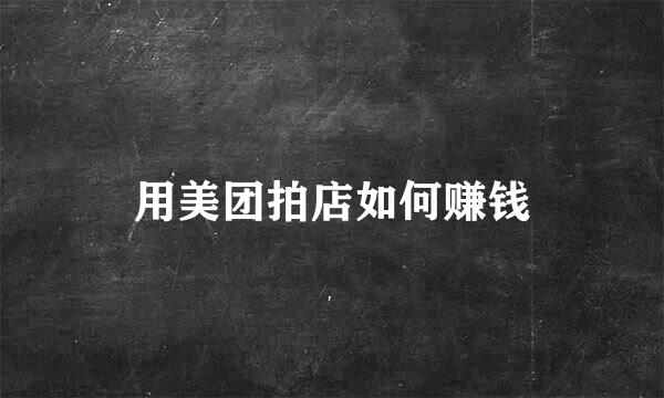 用美团拍店如何赚钱