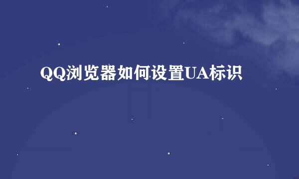 QQ浏览器如何设置UA标识