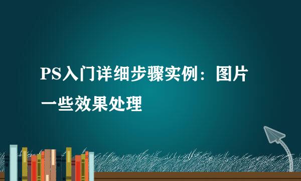 PS入门详细步骤实例：图片一些效果处理
