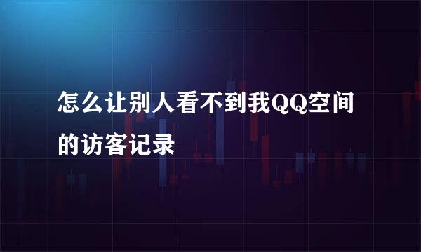 怎么让别人看不到我QQ空间的访客记录