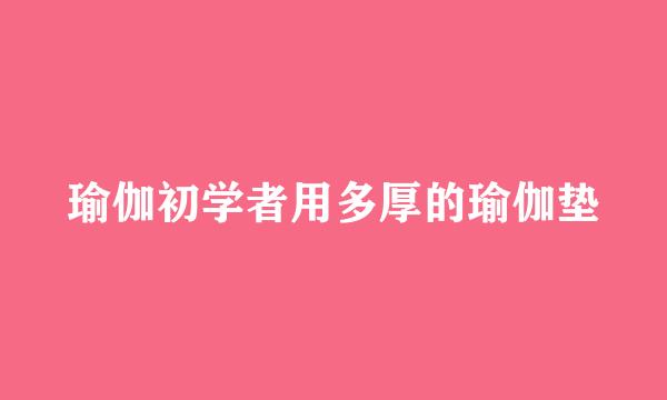 瑜伽初学者用多厚的瑜伽垫
