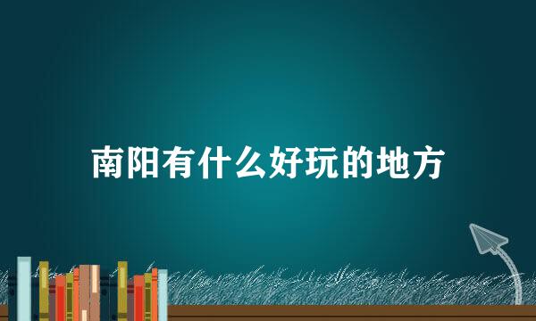 南阳有什么好玩的地方