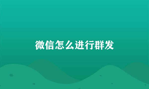 微信怎么进行群发