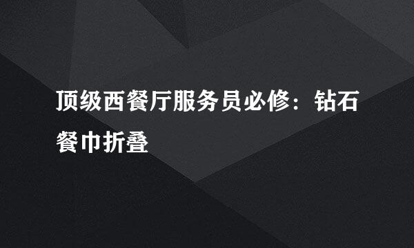 顶级西餐厅服务员必修：钻石餐巾折叠