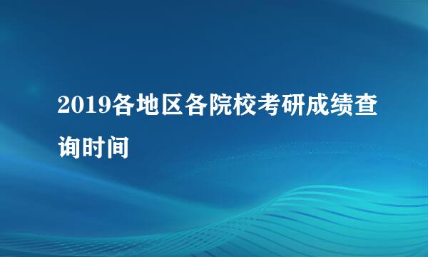 2019各地区各院校考研成绩查询时间