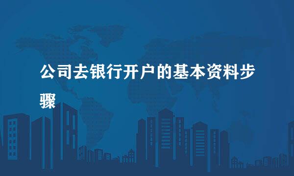 公司去银行开户的基本资料步骤