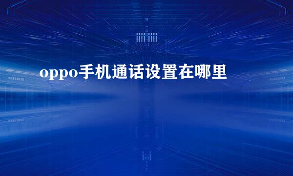 oppo手机通话设置在哪里