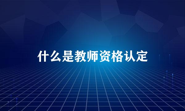 什么是教师资格认定