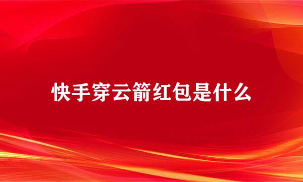 快手穿云箭红包是什么