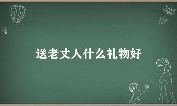 送老丈人什么礼物好