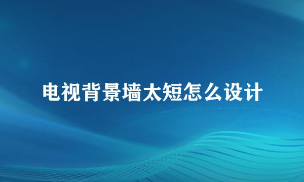 电视背景墙太短怎么设计