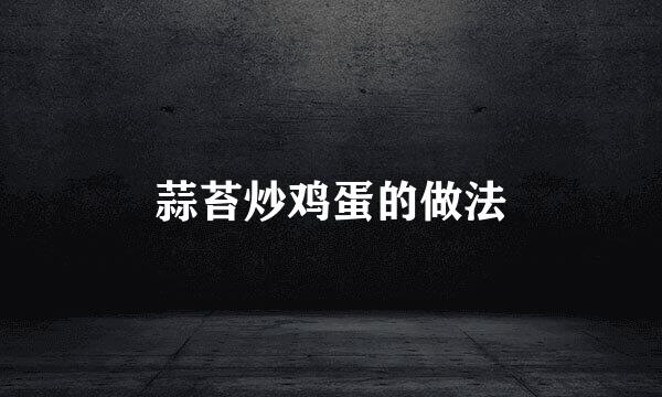 蒜苔炒鸡蛋的做法